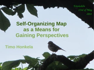 Timo Honkela in Metalithicum #5: Self-Organizing Map as a Means for Gaining Perspectives, Einsiedeln, 23rd of May, 2014
Einsiedeln
       23rd of May
                   2014
Self-Organizing Map
as a Means for
Gaining Perspectives
Timo Honkela
 