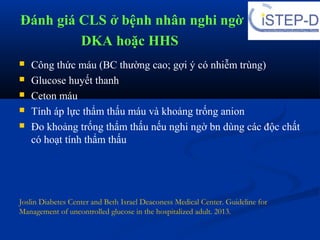 Đánh giá CLS ở bệnh nhân nghi ngờ
DKA hoặc HHS
 Công thức máu (BC thường cao; gợi ý có nhiễm trùng)
 Glucose huyết thanh...