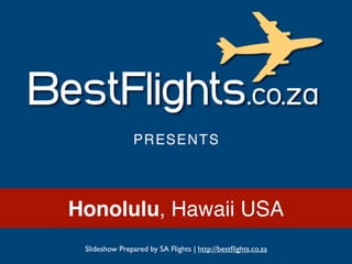 Honolulu, Hawaii USA
 Slideshow Prepared by SA Flights | http://bestﬂights.co.za
 
