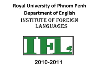 Royal University of Phnom Penh Department of English Institute of Foreign Languages 2010-2011 