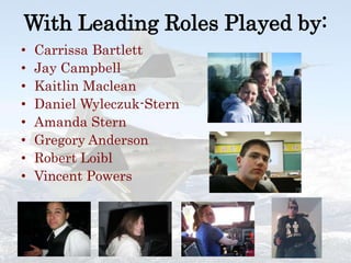 With Leading Roles Played by:Carrissa BartlettJay CampbellKaitlin MacleanDaniel Wyleczuk-SternAmanda SternGregory AndersonRobert LoiblVincent Powers