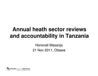 Annual heath sector reviews
and accountability in Tanzania
         Honorati Masanja
        21 Nov 2011, Ottawa
 