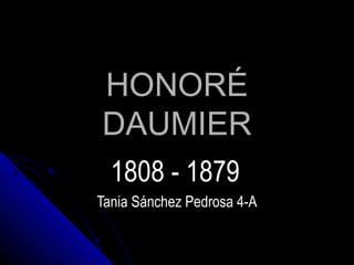 HONORÉ
DAUMIER
  1808 - 1879
Tania Sánchez Pedrosa 4-A
 