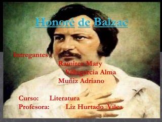 HONORÉ DE BALZAC
Intregantes :
Ramirez Mary
Villagarcia Alma
Muñiz Adriano
Curso: Literatura
Profesora: Liz Hurtado Vilca
 