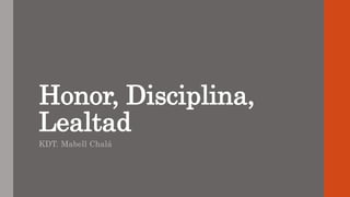 Honor, Disciplina,
Lealtad
KDT. Mabell Chalá
 