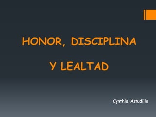 HONOR, DISCIPLINA
Y LEALTAD
Cynthia Astudillo
 