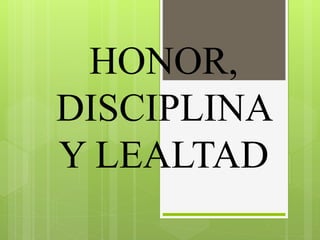 HONOR,
DISCIPLINA
Y LEALTAD
 