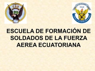 ESCUELA DE FORMACIÓN DE
SOLDADOS DE LA FUERZA
AEREA ECUATORIANA
 