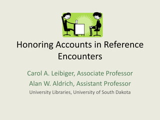 Honoring Accounts in Reference
         Encounters
  Carol A. Leibiger, Associate Professor
   Alan W. Aldrich, Assistant Professor
   University Libraries, University of South Dakota
 