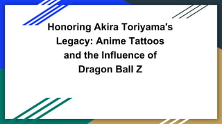 Honoring Akira Toriyama's
Legacy: Anime Tattoos
and the Influence of
Dragon Ball Z
 