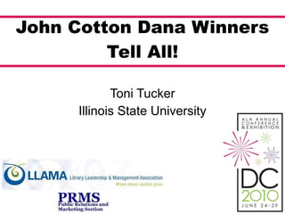 John Cotton Dana Winners Tell All! Toni Tucker Illinois State University 