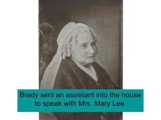 Brady sent an assistant into the house
to speak with Mrs. Mary Lee.
 