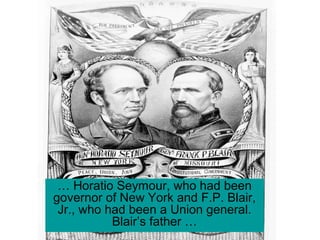 … Horatio Seymour, who had been
governor of New York and F.P. Blair,
Jr., who had been a Union general.
Blair’s father …
 
