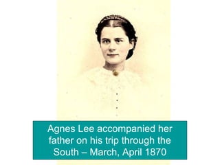 Agnes Lee accompanied her
father on his trip through the
South – March, April 1870
 
