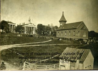 Crowds of mourners gather outside the
newly opened Lee Chapel for Lee’s
funeral in October 1870.
 