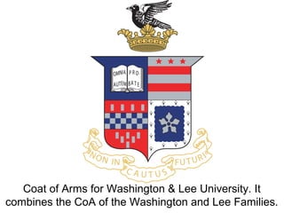 Coat of Arms for Washington & Lee University. It
combines the CoA of the Washington and Lee Families.
 