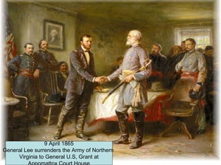 9 April 1865
General Lee surrenders the Army of Northern
Virginia to General U.S, Grant at
 