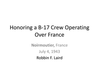 Honoring a B-17 Crew Operating
Over France
Noirmoutier, France
July 4, 1943
Robbin F. Laird
Revised May 11, 2013
 
