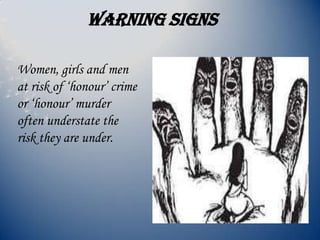 Warning signs
Women, girls and men
at risk of ‘honour’ crime
or ‘honour’ murder
often understate the
risk they are under.
 