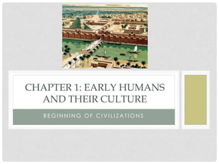 CHAPTER 1: EARLY HUMANS 
AND THEIR CULTURE 
B EGINNING OF CI VI L I ZAT IONS 
 