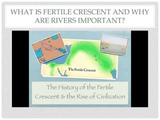 WHAT IS FERTILE CRESCENT AND WHY 
ARE RIVERS IMPORTANT? 
 