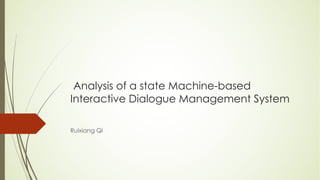 Analysis of a state Machine-based
Interactive Dialogue Management System
Ruixiang Qi
 