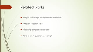 Related works
´ Using a knowledge base (freebase, DBpedia)
´ “Answer Selection Task”
´ “Reading comprehension Task”
´ “End-to-end” question answering”
 