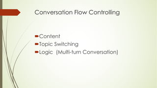 Conversation Flow Controlling
´Content
´Topic Switching
´Logic (Multi-turn Conversation)
 