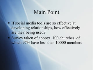 Main Point If social media tools are so effective at developing relationships, how effectively are they being used? Survey taken of approx. 100 churches, of which 97% have less than 10000 members 