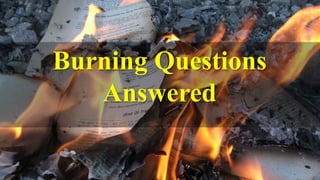 Burning Questions
Answered
 