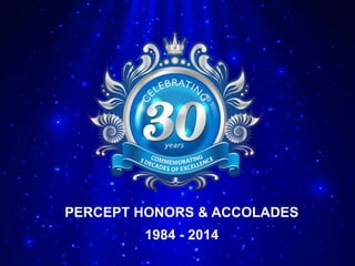 PERCEPT HONORS & ACCOLADES
1984 - 2014

 