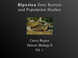 Riparian  Zone Retreat and Population Studies Casey Ragan Honors Biology II Pd. 1 