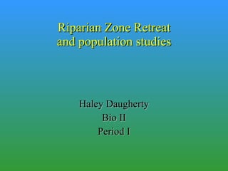 Riparian Zone Retreat and population studies Haley Daugherty Bio II Period I 