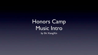Honors Camp
 Music Intro
   by Shi XiangXin
 