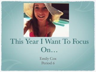 This Year I Want To Focus
On…
Emily Cox!
Period 6
 