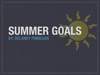 SUMMER GOALS BY: DELANEY FINNEGAN 
 