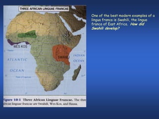 One of the best modern examples of a
lingua franca is Swahili, the lingua
franca of East Africa. How did
Swahili develop?
 