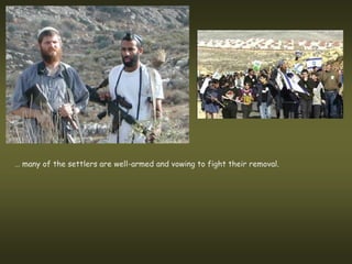 … many of the settlers are well-armed and vowing to fight their removal.
 