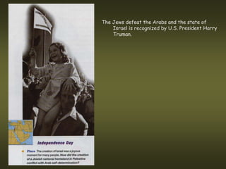 The Jews defeat the Arabs and the state of
    Israel is recognized by U.S. President Harry
    Truman.
 