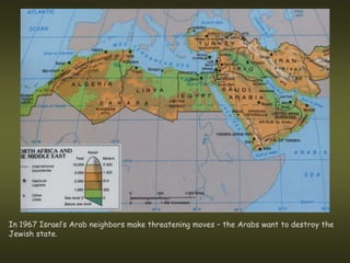In 1967 Israel’s Arab neighbors make threatening moves – the Arabs want to destroy the
Jewish state.
 