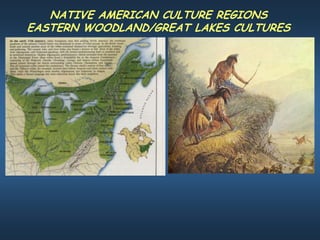 NATIVE AMERICAN CULTURE REGIONS
EASTERN WOODLAND/GREAT LAKES CULTURES
 
