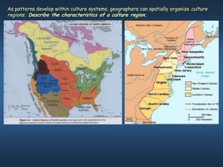 As patterns develop within culture systems, geographers can spatially organize culture
regions. Describe the characteristics of a culture region.
 