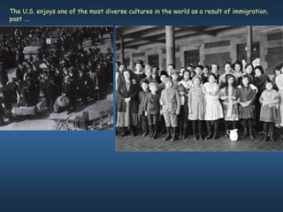 The U.S. enjoys one of the most diverse cultures in the world as a result of immigration,
past ….
 