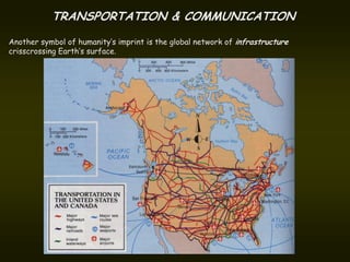 TRANSPORTATION & COMMUNICATION
Another symbol of humanity’s imprint is the global network of infrastructure
crisscrossing Earth’s surface.
 