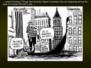 … coastal flooding (“Things that normally happen in geologic time are happening during the
span of a human lifetime”), and ….
 