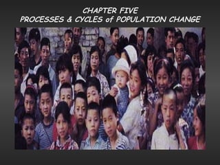 CHAPTER FIVE PROCESSES & CYCLES of POPULATION CHANGE 