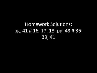 Homework Solutions:
pg. 41 # 16, 17, 18, pg. 43 # 36-
             39, 41
 