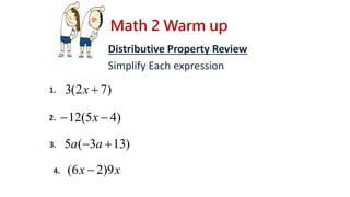 Math 2 Warm up
Distributive Property Review
Simplify Each expression
)72(3 x
)45(12  x
)133(5  aa
xx 9)26( 
1.
2.
3.
4.
 
