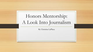 Honors Mentorship:
A Look Into Journalism
By Christina LaPlaca
 