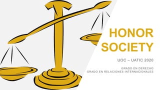 HONOR
SOCIETY
UOC – UATIC 2020
GRADO EN DERECHO
GRADO EN RELACIONES INTERNACIONALES
 